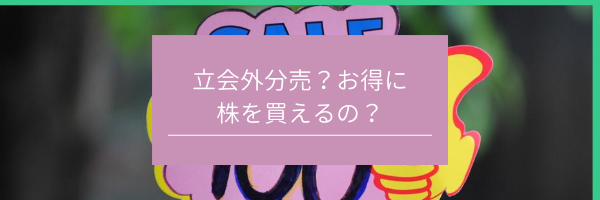 立会外分売？お得に株を買えるの？！　サムネイル