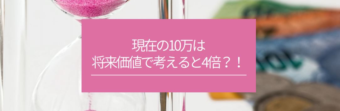 現在の10万は将来価値で考えると4倍？！　サムネイル