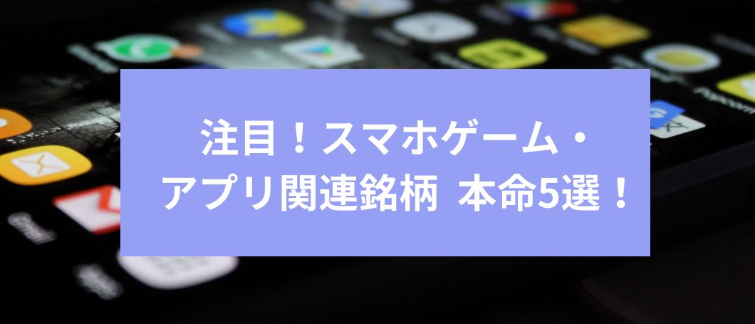 注目！スマホゲーム・アプリ関連銘柄 本命5選！　サムネイル